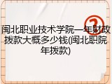 闽北职业技术学院一年财政拨款大概多少钱(闽北职院年拨款)