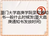 厦门大学嘉庚学院录取通知书一般什么时候发(厦大嘉庚通知书发放时间)