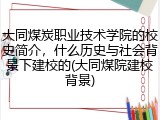 大同煤炭职业技术学院的校史简介，什么历史与社会背景下建校的(大同煤院建校背景)