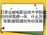 石家庄邮电职业技术学院建校时间是哪一年，什么历史背景(邮院建校年份背景)