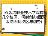 西双版纳职业技术学院有哪几个校区，何时创办(西双版纳职院校区与创办)