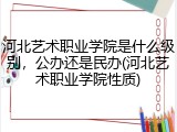 河北艺术职业学院是什么级别，公办还是民办(河北艺术职业学院性质)