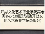 开封文化艺术职业学院高考需多少分能录取呢(开封文化艺术职业学院录取分)