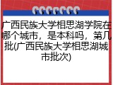 广西民族大学相思湖学院在哪个城市，是本科吗，第几批(广西民族大学相思湖城市批次)