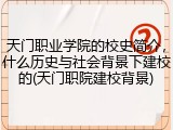 天门职业学院的校史简介，什么历史与社会背景下建校的(天门职院建校背景)