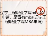 辽宁工程职业学院mba如何申请，是否有mba(辽宁工程职业学院MBA申请)
