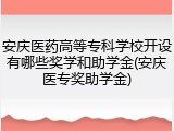 安庆医药高等专科学校开设有哪些奖学和助学金(安庆医专奖助学金)