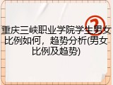 重庆三峡职业学院学生男女比例如何，趋势分析(男女比例及趋势)