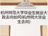 杭州师范大学毕业生就业大致去向如何(杭州师大毕业生去向)