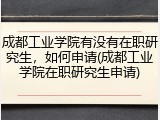 成都工业学院有没有在职研究生，如何申请(成都工业学院在职研究生申请)