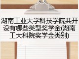 湖南工业大学科技学院共开设有哪些类型奖学金(湖南工大科院奖学金类别)