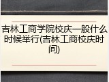 吉林工商学院校庆一般什么时候举行(吉林工商校庆时间)