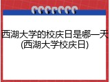 西湖大学的校庆日是哪一天(西湖大学校庆日)
