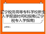 辽宁税务高等专科学校新生入学报道时间和指南(辽宁税专入学指南)