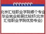 北京汇佳职业学院哪个专业毕业就业前景比较好(北京汇佳职业学院优势专业)