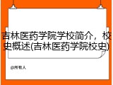 吉林医药学院学校简介，校史概述(吉林医药学院校史)