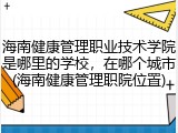 海南健康管理职业技术学院是哪里的学校，在哪个城市(海南健康管理职院位置)