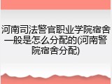 河南司法警官职业学院宿舍一般是怎么分配的(河南警院宿舍分配)