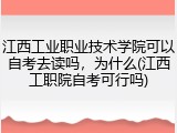江西工业职业技术学院可以自考去读吗，为什么(江西工职院自考可行吗)