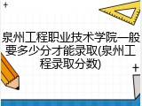 泉州工程职业技术学院一般要多少分才能录取(泉州工程录取分数)