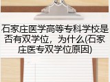 石家庄医学高等专科学校是否有双学位，为什么(石家庄医专双学位原因)