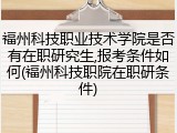 福州科技职业技术学院是否有在职研究生,报考条件如何(福州科技职院在职研条件)