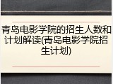 青岛电影学院的招生人数和计划解读(青岛电影学院招生计划)
