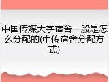 中国传媒大学宿舍一般是怎么分配的(中传宿舍分配方式)
