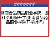 湖南食品药品职业学院一般什么时候开学(湖南食品药品职业学院开学时间)
