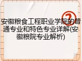 安徽粮食工程职业学院的普通专业和特色专业详解(安徽粮院专业解析)