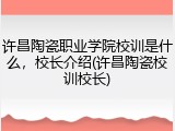 许昌陶瓷职业学院校训是什么，校长介绍(许昌陶瓷校训校长)