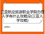 三亚航空旅游职业学院办理入学有什么攻略没(三亚入学攻略)