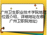 广州卫生职业技术学院地理位置介绍，详细地址在哪(广州卫职院地址)