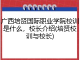 广西培贤国际职业学院校训是什么，校长介绍(培贤校训与校长)