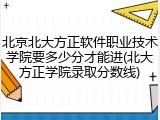 北京北大方正软件职业技术学院要多少分才能进(北大方正学院录取分数线)