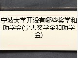 宁波大学开设有哪些奖学和助学金(宁大奖学金和助学金)