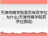 天津传媒学院是否有双学位，为什么(天津传媒学院双学位原因)