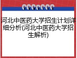 河北中医药大学招生计划详细分析(河北中医药大学招生解析)