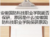 安徽国防科技职业学院能否保研，原因是什么(安徽国防科技职业学院保研原因)