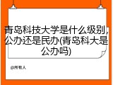 青岛科技大学是什么级别，公办还是民办(青岛科大是公办吗)