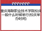 重庆海联职业技术学院校庆一般什么时候举行(校庆举办时间)