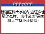 新疆医科大学的毕业证含金量怎么样，为什么(新疆医科大学毕业证价值)