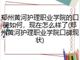 郑州黄河护理职业学院的口碑如何，现在怎么样了(郑州黄河护理职业学院口碑现状)