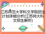 江苏师范大学科文学院招生计划详细分析(江苏师大科文招生解析)