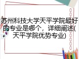 苏州科技大学天平学院最好的专业是哪个，详细阐述(天平学院优势专业)