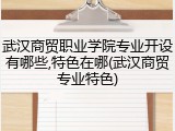 武汉商贸职业学院专业开设有哪些,特色在哪(武汉商贸专业特色)