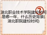 湖北职业技术学院建校时间是哪一年，什么历史背景(湖北职院建校时间)