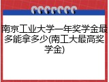 南京工业大学一年奖学金最多能拿多少(南工大最高奖学金)