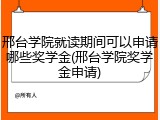 邢台学院就读期间可以申请哪些奖学金(邢台学院奖学金申请)