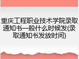 重庆工程职业技术学院录取通知书一般什么时候发(录取通知书发放时间)